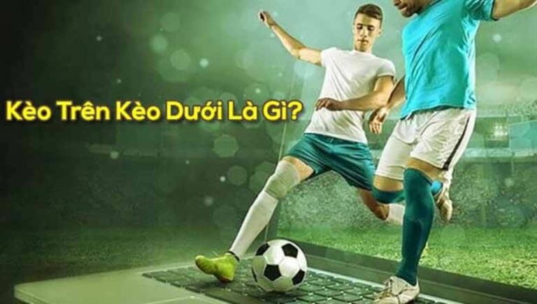 Kèo trên kèo dưới là gì? Lưu ý khi chơi loại kèo cược này